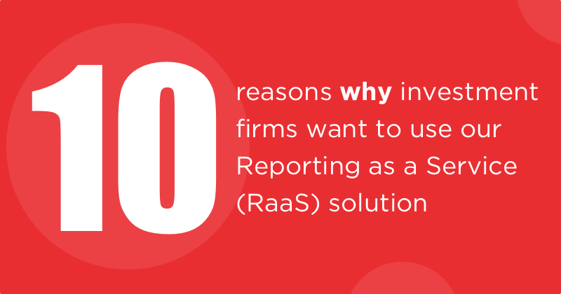 10 reasons why investment firms want to use our Reporting as a Service (RaaS) solution