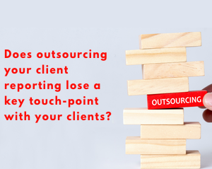 Does outsourcing your client reporting lose a key touch-point with your clients?