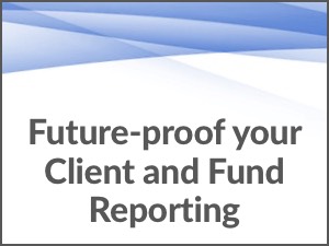 Future-proof your Client and Fund Reporting